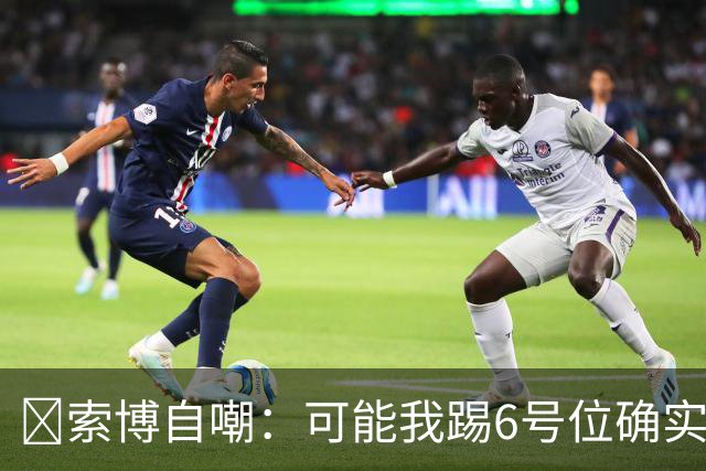 😂索博自嘲：可能我踢6号位确实不是最佳，毕竟对抗10次才赢1次